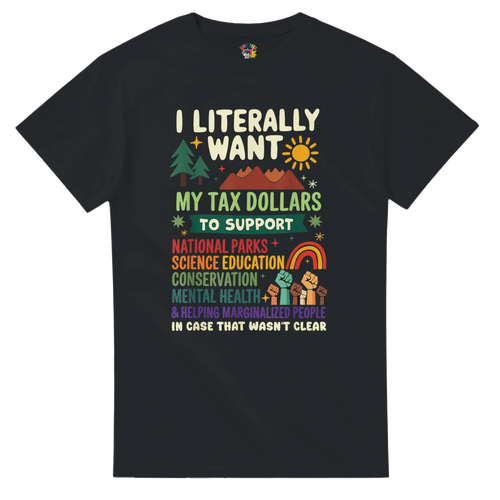 I literally want my TAX dollars to support...